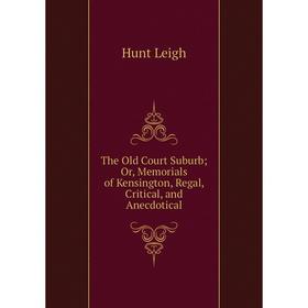 Книга The Old Court Suburb; Or, Memorials of Kensington, Regal, Critical, and Anecdotical. Hunt Leigh
Книга The Old Court Suburb; Or, Memorials of Kensington, Regal, Critical, and Anecdotical. Hunt Leigh