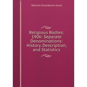 Книга Religious Bodies: 1906: Separate Denominations: History, Description, and Statistics. Hunt William Chamberlin
Книга Religious Bodies: 1906: Separate Denominations: History, Description, and Statistics. Hunt William Chamberlin