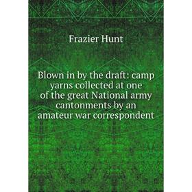 Книга Blown in by the draft: camp yarns collected at one of the great National army cantonments by an amateur war correspondent. Frazier Hunt
Книга Blown in by the draft: camp yarns collected at one of the great National army cantonments by an amateur war correspondent. Frazier Hunt