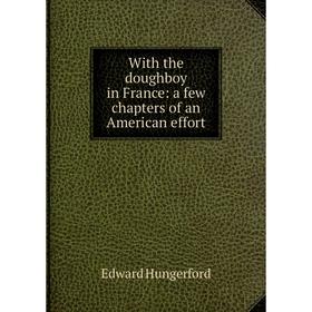 Книга With the doughboy in France: a few chapters of an American effort. Edward Hungerford
Книга With the doughboy in France: a few chapters of an American effort. Edward Hungerford