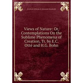 Книга Views of Nature: Or, Contemplations On the Sublime Phenomena of Creation, Tr. by E.C. Otté and H.G. Bohn. Friedrich Wilhelm H. Alexander Humbold
Книга Views of Nature: Or, Contemplations On the Sublime Phenomena of Creation, Tr. by E.C. Otté and H.G. Bohn. Friedrich Wilhelm H. Alexander Humbold
