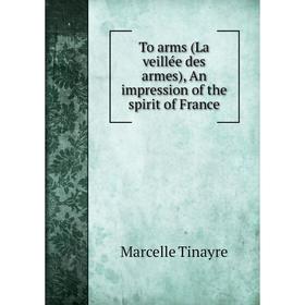 Книга To arms (La veillée des armes), An impression of the spirit of France. Marcelle Tinayre
Книга To arms (La veillée des armes), An impression of the spirit of France. Marcelle Tinayre