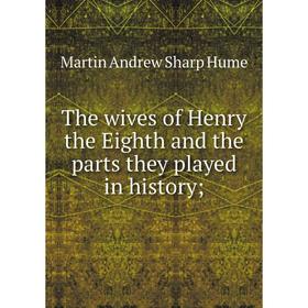 Книга The wives of Henry the Eighth and the parts they played in history;. Hume Martin Andrew
Книга The wives of Henry the Eighth and the parts they played in history;. Hume Martin Andrew