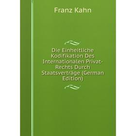 Книга Die Einheitliche Kodifikation Des Internationalen Privat-Rechts Durch Staatsverträge (German Edition). Franz Kahn
Книга Die Einheitliche Kodifikation Des Internationalen Privat-Rechts Durch Staatsverträge (German Edition). Franz Kahn