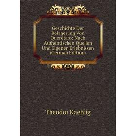 Книга Geschichte Der Belagerung Von Querétaro: Nach Authentischen Quellen Und Eigenen Erlebnissen (German Edition). Theodor Kaehlig
Книга Geschichte Der Belagerung Von Querétaro: Nach Authentischen Quellen Und Eigenen Erlebnissen (German Edition). Theodor Kaehlig