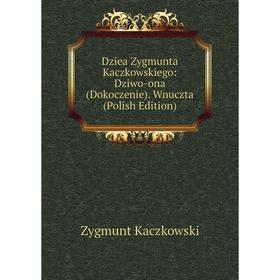 Книга Dziea Zygmunta Kaczkowskiego: Dziwo-ona (Dokoczenie). Wnuczta (Polish Edition). Zygmunt Kaczkowski
Книга Dziea Zygmunta Kaczkowskiego: Dziwo-ona (Dokoczenie). Wnuczta (Polish Edition). Zygmunt Kaczkowski