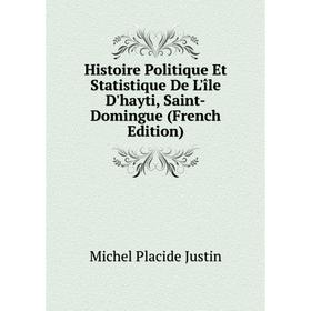 Книга Histoire Politique Et Statistique De L'île D'hayti, Saint-Domingue (French Edition). Michel Placide Justin
Книга Histoire Politique Et Statistique De L'île D'hayti, Saint-Domingue (French Edition). Michel Placide Justin