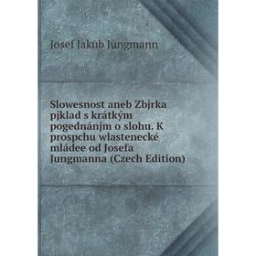 Книга Slowesnost aneb Zbjrka pjklad s krátkým pogednánjm o slohu. K prospchu wlastenecké mládee od Josefa Jungmanna (Czech Edition). Josef Jakub Jungm
Книга Slowesnost aneb Zbjrka pjklad s krátkým pogednánjm o slohu. K prospchu wlastenecké mládee od Josefa Jungmanna (Czech Edition). Josef Jakub Jungm