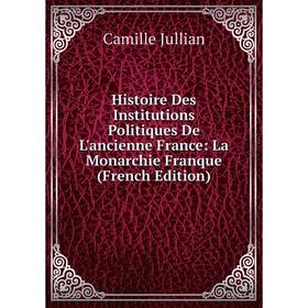 Книга Histoire Des Institutions Politiques De L'ancienne France: La Monarchie Franque (French Edition). Camille Jullian
Книга Histoire Des Institutions Politiques De L'ancienne France: La Monarchie Franque (French Edition). Camille Jullian