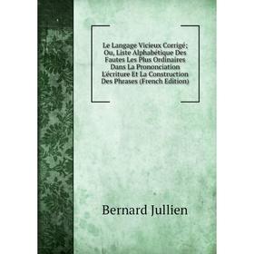 Книга Le Langage Vicieux Corrigé; Ou, Liste Alphabétique Des Fautes Les Plus Ordinaires Dans La Prononciation L'écriture Et La Construction Des Phrase
Книга Le Langage Vicieux Corrigé; Ou, Liste Alphabétique Des Fautes Les Plus Ordinaires Dans La Prononciation L'écriture Et La Construction Des Phrase