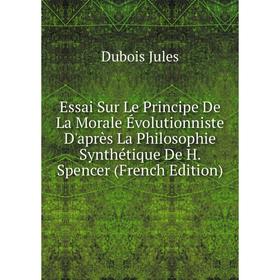 Книга Essai Sur Le Principe De La Morale Évolutionniste D'après La Philosophie Synthétique De H. Spencer (French Edition). Dubois Jules
Книга Essai Sur Le Principe De La Morale Évolutionniste D'après La Philosophie Synthétique De H. Spencer (French Edition). Dubois Jules