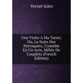 Книга Une Visite A Ma Tante; Ou, La Suite Des Perroquets, Comédie En Un Acte, Mêlée De Couplets (French Edition). Vernet Jules
Книга Une Visite A Ma Tante; Ou, La Suite Des Perroquets, Comédie En Un Acte, Mêlée De Couplets (French Edition). Vernet Jules