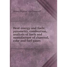 Книга Heat energy and fuels; pyrometry, combustion, analysis of fuels and manufacture of charcoal, coke and fuel gases. Hanns Jüptner von Jonstorff
Книга Heat energy and fuels; pyrometry, combustion, analysis of fuels and manufacture of charcoal, coke and fuel gases. Hanns Jüptner von Jonstorff