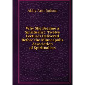 Книга Why She Became a Spiritualist: Twelve Lectures Delivered Before the Minneapolis Association of Spiritualists. Abby Ann Judson
Книга Why She Became a Spiritualist: Twelve Lectures Delivered Before the Minneapolis Association of Spiritualists. Abby Ann Judson