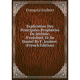 Книга Explication Des Principales Prophéties De Jérémie, D'ezéchiel, Et De Daniel By F. Joubert. (French Edition). François Joubert
Книга Explication Des Principales Prophéties De Jérémie, D'ezéchiel, Et De Daniel By F. Joubert. (French Edition). François Joubert