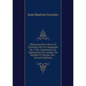 Книга Mémoires Pour Servir À L'histoire De La Campagne De 1796, Contenant Les Opérations De L'armée De Sambre Et Meuse
Книга Mémoires Pour Servir À L'histoire De La Campagne De 1796, Contenant Les Opérations De L'armée De Sambre Et Meuse