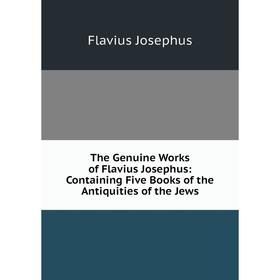 Книга The Genuine Works of Flavius Josephus: Containing Five Books of the Antiquities of the Jews. Flavius Josephus
Книга The Genuine Works of Flavius Josephus: Containing Five Books of the Antiquities of the Jews. Flavius Josephus