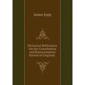 Книга Historical Reflections On the Constitution and Representative System of England. James Jopp
Книга Historical Reflections On the Constitution and Representative System of England. James Jopp