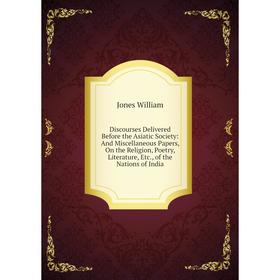 Книга Discourses Delivered Before the Asiatic Society: And Miscellaneous Papers, On the Religion, Poetry, Literature, Etc., of the Nations of India
Книга Discourses Delivered Before the Asiatic Society: And Miscellaneous Papers, On the Religion, Poetry, Literature, Etc., of the Nations of India