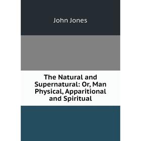 Книга The Natural and Supernatural: Or, Man Physical, Apparitional and Spiritual. Jones John
Книга The Natural and Supernatural: Or, Man Physical, Apparitional and Spiritual. Jones John