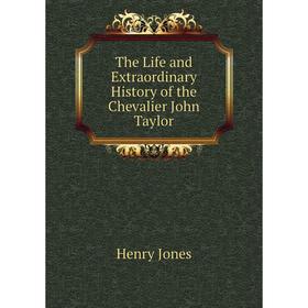 Книга The Life and Extraordinary History of the Chevalier John Taylor. Jones Henry
Книга The Life and Extraordinary History of the Chevalier John Taylor. Jones Henry
