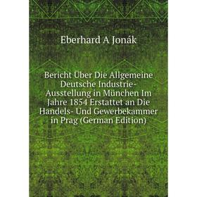 Книга Bericht Über Die Allgemeine Deutsche Industrie-Ausstellung in München Im Jahre 1854 Erstattet an Die Handels- Und Gewerbekammer in Prag
Книга Bericht Über Die Allgemeine Deutsche Industrie-Ausstellung in München Im Jahre 1854 Erstattet an Die Handels- Und Gewerbekammer in Prag
