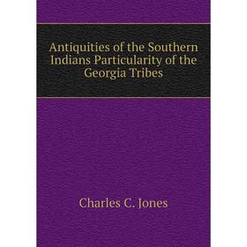 Книга Antiquities of the Southern Indians Particularity of the Georgia Tribes. Charles C. Jones
Книга Antiquities of the Southern Indians Particularity of the Georgia Tribes. Charles C. Jones