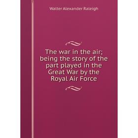 Книга The war in the air; being the story of the part played in the Great War by the Royal Air Force. Walter Alexander Raleigh
Книга The war in the air; being the story of the part played in the Great War by the Royal Air Force. Walter Alexander Raleigh