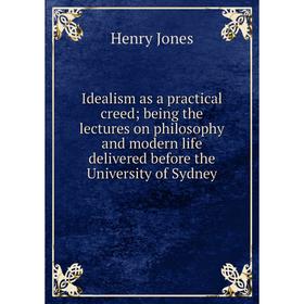 Книга Idealism as a practical creed; being the lectures on philosophy and modern life delivered before the University of Sydney. Jones Henry
Книга Idealism as a practical creed; being the lectures on philosophy and modern life delivered before the University of Sydney. Jones Henry
