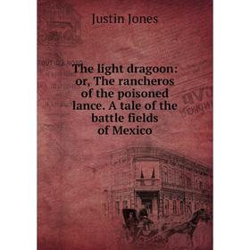 Книга The light dragoon: or, The rancheros of the poisoned lance. A tale of the battle fields of Mexico. Justin Jones
Книга The light dragoon: or, The rancheros of the poisoned lance. A tale of the battle fields of Mexico. Justin Jones