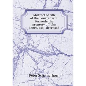 Книга Abstract of title of the Louvre farm: formerly the property of John Jones, esq., deceased. Peter Schemerhorn
Книга Abstract of title of the Louvre farm: formerly the property of John Jones, esq., deceased. Peter Schemerhorn