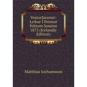 Книга Vesturfararnir: Leikur Í Þremur Þáttum Saminn 1875 (Icelandic Edition). Matthías Jochumsson
Книга Vesturfararnir: Leikur Í Þremur Þáttum Saminn 1875 (Icelandic Edition). Matthías Jochumsson