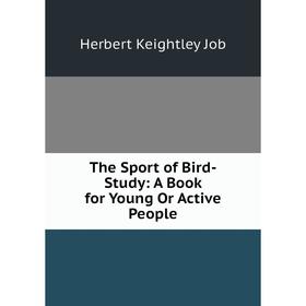 Книга The Sport of Bird-Study: A Book for Young Or Active People. Herbert Keightley Job
Книга The Sport of Bird-Study: A Book for Young Or Active People. Herbert Keightley Job