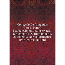 Книга Colleccão De Principios Geraes Para O Estabelecimento Conservação, E Augmento De Hum Imperio, Ou Elogio A' Nação Portugueza (Portuguese Edition)
Книга Colleccão De Principios Geraes Para O Estabelecimento Conservação, E Augmento De Hum Imperio, Ou Elogio A' Nação Portugueza (Portuguese Edition)