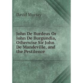 Книга John De Burdeus Or John De Burgundia, Otherwise Sir John De Mandeville, and the Pestilence
Книга John De Burdeus Or John De Burgundia, Otherwise Sir John De Mandeville, and the Pestilence