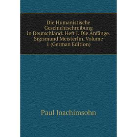 Книга Die Humanistische Geschichtschreibung in Deutschland: Heft I. Die Anfänge. Sigismund Meisterlin, Volume 1 (German Edition). Paul Joachimsohn
Книга Die Humanistische Geschichtschreibung in Deutschland: Heft I. Die Anfänge. Sigismund Meisterlin, Volume 1 (German Edition). Paul Joachimsohn