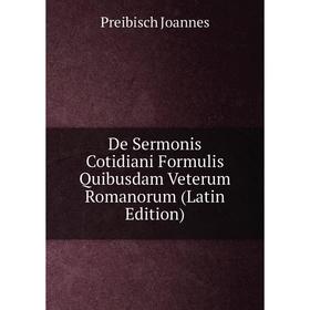 Книга De Sermonis Cotidiani Formulis Quibusdam Veterum Romanorum (Latin Edition). Preibisch Joannes
Книга De Sermonis Cotidiani Formulis Quibusdam Veterum Romanorum (Latin Edition). Preibisch Joannes