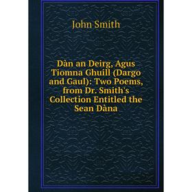 Книга Dàn an Deirg, Agus Tiomna Ghuill (Dargo and Gaul): Two Poems, from Dr. Smith's Collection Entitled the Sean Dàna. John Smith
Книга Dàn an Deirg, Agus Tiomna Ghuill (Dargo and Gaul): Two Poems, from Dr. Smith's Collection Entitled the Sean Dàna. John Smith