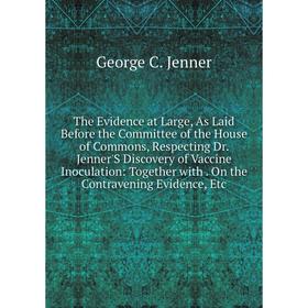 Книга The Evidence at Large, As Laid Before the Committee of the House of Commons, Respecting Dr. Jenner'S Discovery of Vaccine Inoculation: Together
Книга The Evidence at Large, As Laid Before the Committee of the House of Commons, Respecting Dr. Jenner'S Discovery of Vaccine Inoculation: Together