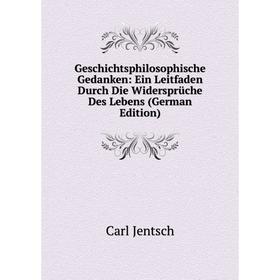 Книга Geschichtsphilosophische Gedanken: Ein Leitfaden Durch Die Widersprüche Des Lebens (German Edition). Carl Jentsch
Книга Geschichtsphilosophische Gedanken: Ein Leitfaden Durch Die Widersprüche Des Lebens (German Edition). Carl Jentsch
