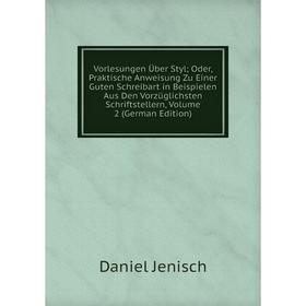 Книга Vorlesungen Über Styl; Oder, Praktische Anweisung Zu Einer Guten Schreibart in Beispielen Aus Den Vorzüglichsten Schriftstellern
Книга Vorlesungen Über Styl; Oder, Praktische Anweisung Zu Einer Guten Schreibart in Beispielen Aus Den Vorzüglichsten Schriftstellern