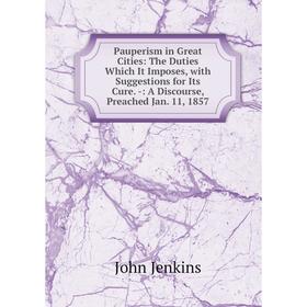 Книга Pauperism in Great Cities: The Duties Which It Imposes, with Suggestions for Its Cure. -: A Discourse, Preached Jan. 11, 1857. John Jenkins
Книга Pauperism in Great Cities: The Duties Which It Imposes, with Suggestions for Its Cure. -: A Discourse, Preached Jan. 11, 1857. John Jenkins