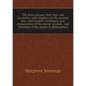 Книга The Rosicrucians, their rites and mysteries; with chapters on the ancient fire- and serpent-worshipers, and explanations of the mystic symbols.
Книга The Rosicrucians, their rites and mysteries; with chapters on the ancient fire- and serpent-worshipers, and explanations of the mystic symbols.