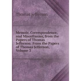 Книга Memoir, Correspondence, and Miscellanies, from the Papers of Thomas Jefferson: From the Papers of Thomas Jefferson, Volume 3
Книга Memoir, Correspondence, and Miscellanies, from the Papers of Thomas Jefferson: From the Papers of Thomas Jefferson, Volume 3