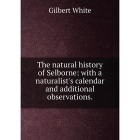 Книга The natural history of Selborne: with a naturalist's calendar and additional observations. Gilbert White
Книга The natural history of Selborne: with a naturalist's calendar and additional observations. Gilbert White