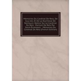 Книга Mémoires Du Cardinal De Retz, De Guy Joli, Et De La Duchesse De Nemours: Notice Sur Le Cardinal De Retz Portrait De Retz Par Saint-Évremont Mémo
Книга Mémoires Du Cardinal De Retz, De Guy Joli, Et De La Duchesse De Nemours: Notice Sur Le Cardinal De Retz Portrait De Retz Par Saint-Évremont Mémo