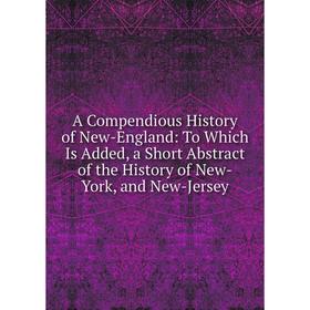 Книга A Compendious History of New-England: To Which Is Added, a Short Abstract of the History of New-York, and New-Jersey
Книга A Compendious History of New-England: To Which Is Added, a Short Abstract of the History of New-York, and New-Jersey