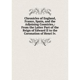 Книга Chronicles of England, France, Spain, and the Adjoining Countries,: From the Latter Part of the Reign of Edward II to the Coronation of Henri Iv
Книга Chronicles of England, France, Spain, and the Adjoining Countries,: From the Latter Part of the Reign of Edward II to the Coronation of Henri Iv