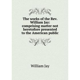 Книга The works of the Rev. William Jay: comprising matter not heretofore presented to the American public. William Jay
Книга The works of the Rev. William Jay: comprising matter not heretofore presented to the American public. William Jay