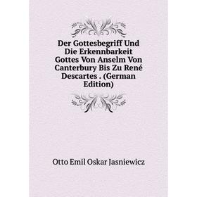 Книга Der Gottesbegriff Und Die Erkennbarkeit Gottes Von Anselm Von Canterbury Bis Zu René Descartes. (German Edition). Otto Emil Oskar Jasniewicz
Книга Der Gottesbegriff Und Die Erkennbarkeit Gottes Von Anselm Von Canterbury Bis Zu René Descartes. (German Edition). Otto Emil Oskar Jasniewicz